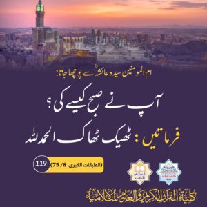 ام المومنین سیدہ عائشہ رضی اللہ عنھا سے پوچھا جاتا